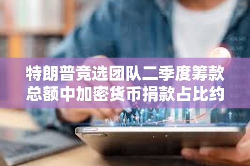 特朗普競選團隊二季度籌款總額中加密貨幣捐款占比約為1%