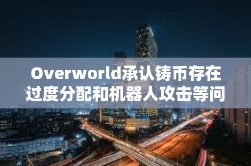 Overworld承認鑄幣存在過度分配和機器人攻擊等問題，并公布補償方案