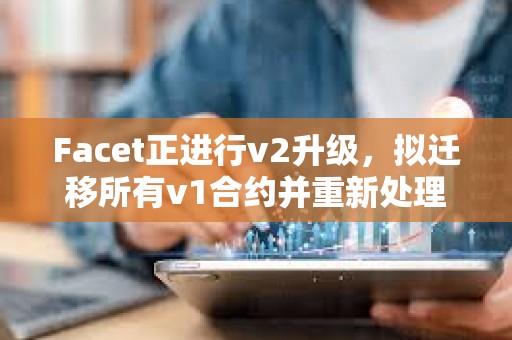 Facet正進行v2升級，擬遷移所有v1合約并重新處理其交易