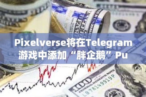 Pixelverse將在Telegram游戲中添加“胖企鵝”Pudgy Penguins角色