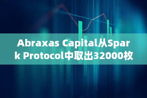 Abraxas Capital從Spark Protocol中取出32000枚ETH