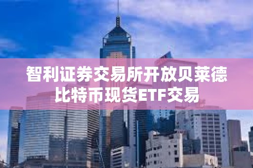 智利證券交易所開放貝萊德比特幣現貨ETF交易