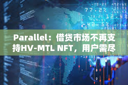 Parallel：借貸市場不再支持HV-MTL NFT，用戶需盡快提取資產