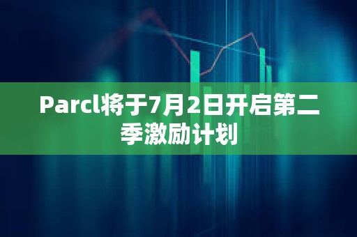 Parcl將于7月2日開啟第二季激勵計劃