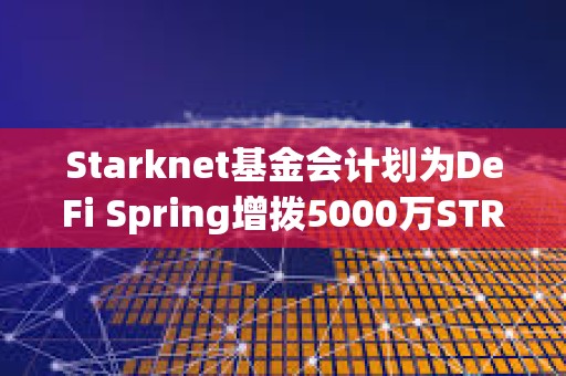 Starknet基金會計劃為DeFi Spring增撥5000萬STRK