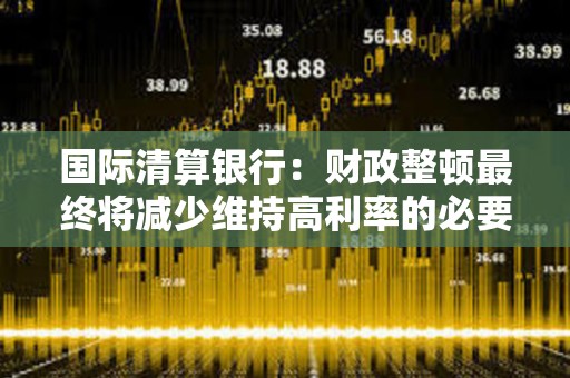 國際清算銀行：財政整頓最終將減少維持高利率的必要性