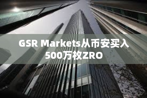 GSR Markets從幣安買入500萬枚ZRO
