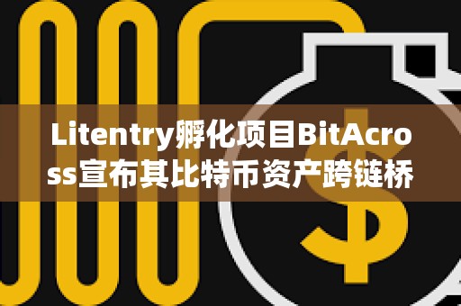 Litentry孵化項目BitAcross宣布其比特幣資產跨鏈橋上線測試網