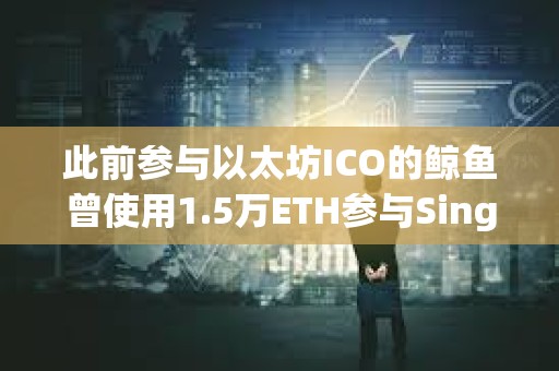 此前參與以太坊ICO的鯨魚曾使用1.5萬ETH參與SingularDTV ICO