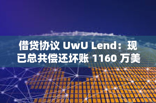 借貸協議 UwU Lend：現已總共償還壞賬 1160 萬美元