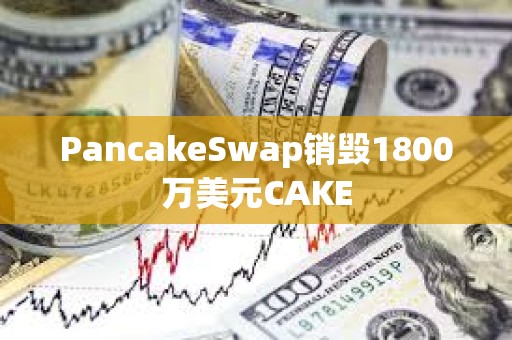 PancakeSwap銷毀1800萬美元CAKE