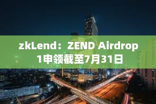 zkLend：ZEND Airdrop 1申領截至7月31日