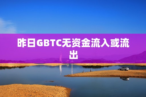 昨日GBTC無資金流入或流出
