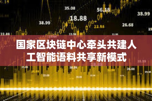 國家區塊鏈中心牽頭共建人工智能語料共享新模式