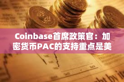 Coinbase首席政策官：加密貨幣PAC的支持重點是美國國會