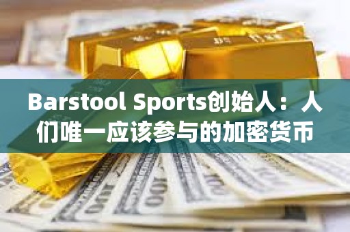 Barstool Sports創始人：人們唯一應該參與的加密貨幣是比特幣
