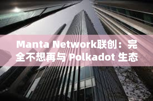 Manta Network聯創：完全不想再與 Polkadot 生態系統及其團隊接觸