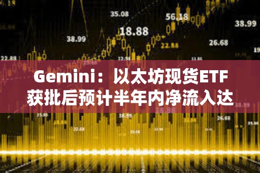 Gemini：以太坊現貨ETF獲批后預計半年內凈流入達50億美元