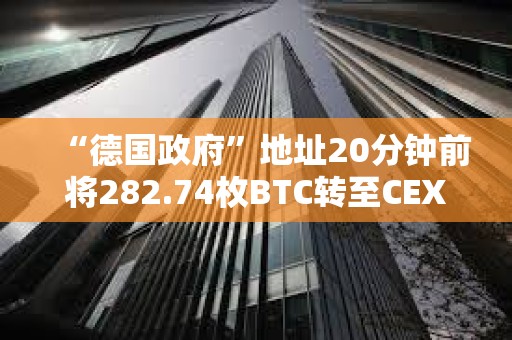 “德國政府”地址20分鐘前將282.74枚BTC轉至CEX