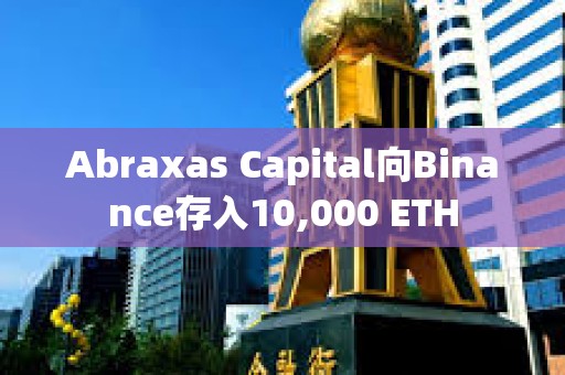 Abraxas Capital向Binance存入10,000 ETH