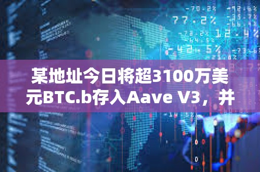 某地址今日將超3100萬美元BTC.b存入Aave V3，并借入52萬枚AVAX