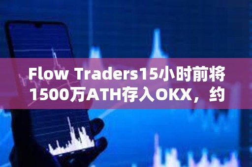Flow Traders15小時前將1500萬ATH存入OKX，約106萬美元