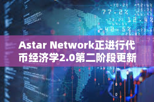 Astar Network正進(jìn)行代幣經(jīng)濟(jì)學(xué)2.0第二階段更新