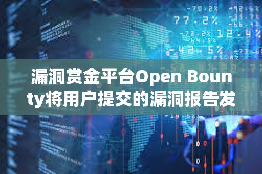 漏洞賞金平臺Open Bounty將用戶提交的漏洞報告發(fā)布在公共區(qū)塊鏈上后，遭安全研究人員批評