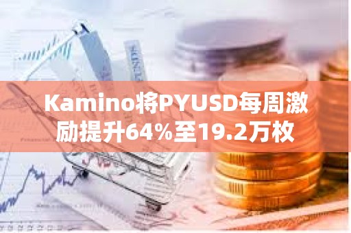 Kamino將PYUSD每周激勵提升64%至19.2萬枚
