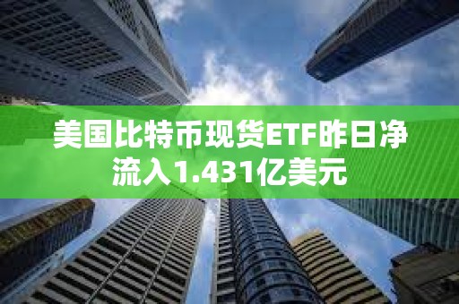 美國比特幣現貨ETF昨日凈流入1.431億美元