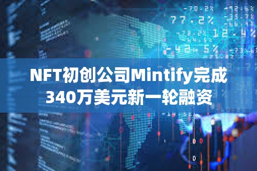 NFT初創公司Mintify完成340萬美元新一輪融資