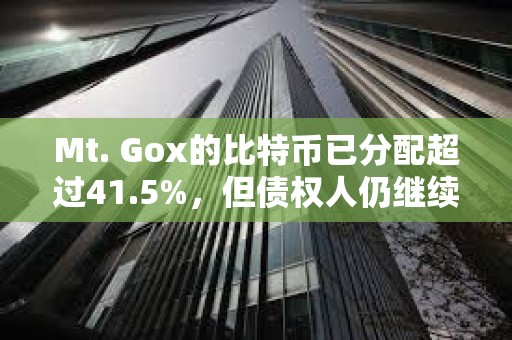 Mt. Gox的比特幣已分配超過41.5%，但債權人仍繼續持有而非出售