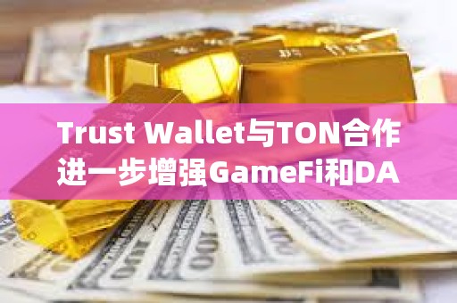 Trust Wallet與TON合作進一步增強GameFi和DApps集成