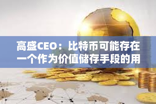高盛CEO：比特幣可能存在一個作為價值儲存手段的用例