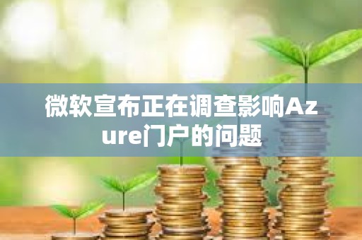 微軟宣布正在調查影響Azure門戶的問題