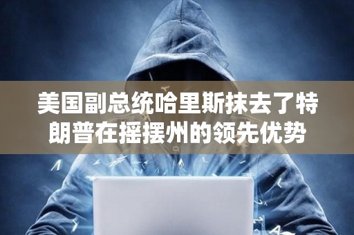 美國副總統哈里斯抹去了特朗普在搖擺州的領先優勢