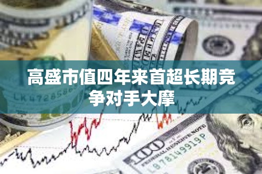高盛市值四年來首超長期競爭對手大摩