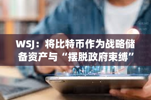 WSJ：將比特幣作為戰略儲備資產與“擺脫政府束縛”的說法相矛盾