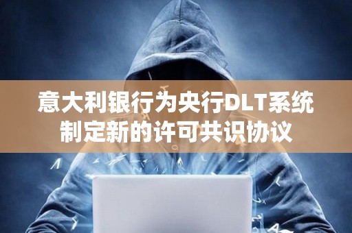 意大利銀行為央行DLT系統制定新的許可共識協議