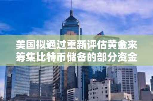 美國擬通過重新評估黃金來籌集比特幣儲備的部分資金