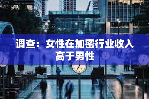 調(diào)查：女性在加密行業(yè)收入高于男性