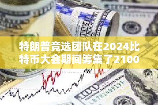 特朗普競選團隊在2024比特幣大會期間籌集了2100萬美元