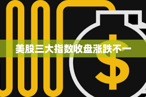 美股三大指數(shù)收盤漲跌不一