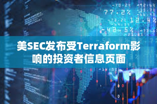 美SEC發(fā)布受Terraform影響的投資者信息頁面