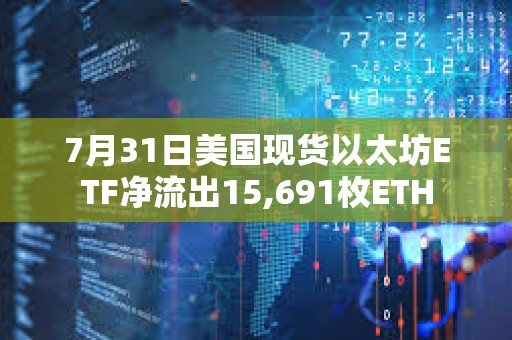 7月31日美國現貨以太坊ETF凈流出15,691枚ETH