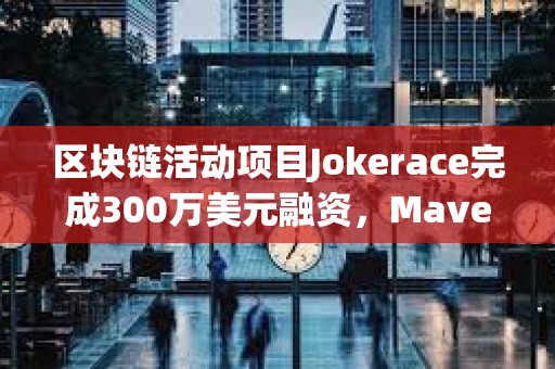 區塊鏈活動項目Jokerace完成300萬美元融資，Maven 11等參投