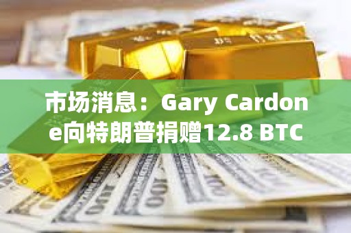 市場消息：Gary Cardone向特朗普捐贈12.8 BTC