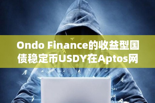 Ondo Finance的收益型國債穩(wěn)定幣USDY在Aptos網(wǎng)絡上線