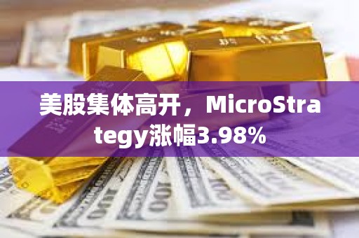 美股集體高開，MicroStrategy漲幅3.98%