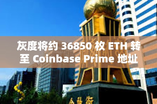 灰度將約 36850 枚 ETH 轉(zhuǎn)至 Coinbase Prime 地址
